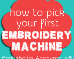 Crafters weigh in: How to Pick your first Embroidery Machine at Craftaholics Anonymous