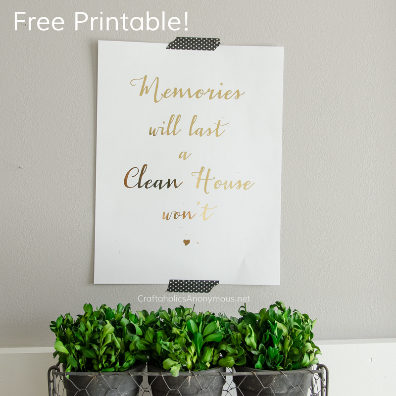 Free Printable! 'Memories will last, a clean house won't" LOVE this!